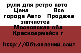 рули для ретро авто › Цена ­ 12 000 - Все города Авто » Продажа запчастей   . Московская обл.,Красноармейск г.